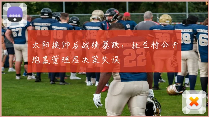 太阳换帅后战绩暴跌，杜兰特公开炮轰管理层决策失误