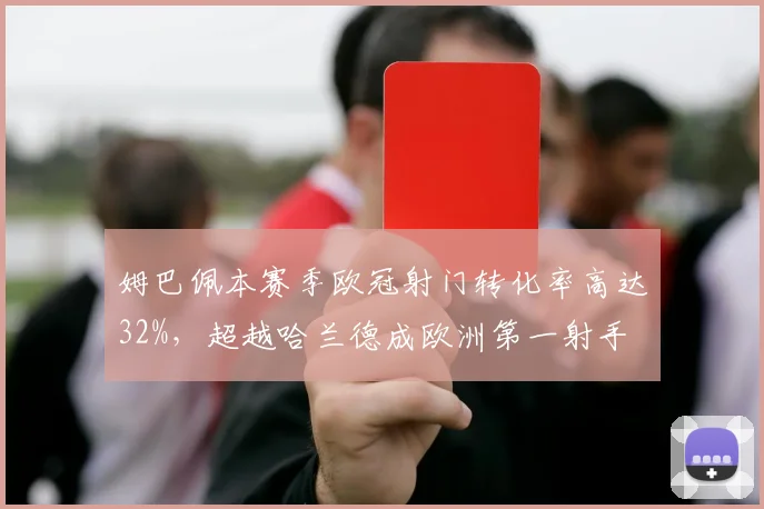 姆巴佩本赛季欧冠射门转化率高达32%，超越哈兰德成欧洲第一射手